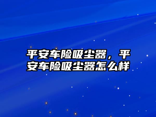 平安車險吸塵器，平安車險吸塵器怎么樣