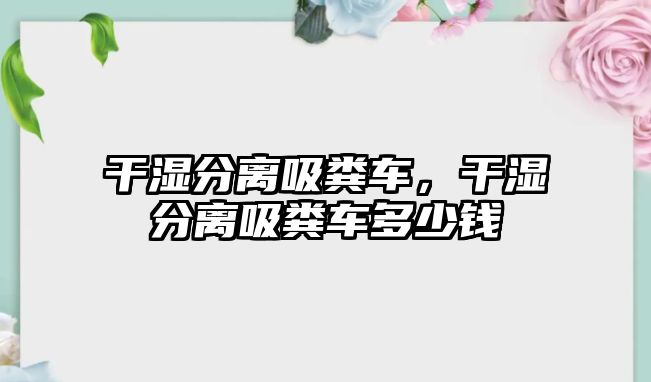 干濕分離吸糞車，干濕分離吸糞車多少錢