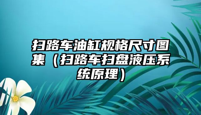 掃路車油缸規格尺寸圖集（掃路車掃盤液壓系統原理）