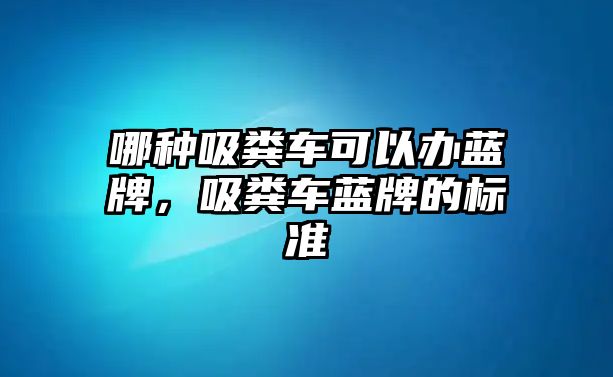 哪種吸糞車可以辦藍牌，吸糞車藍牌的標準