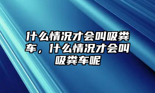 什么情況才會叫吸糞車，什么情況才會叫吸糞車呢