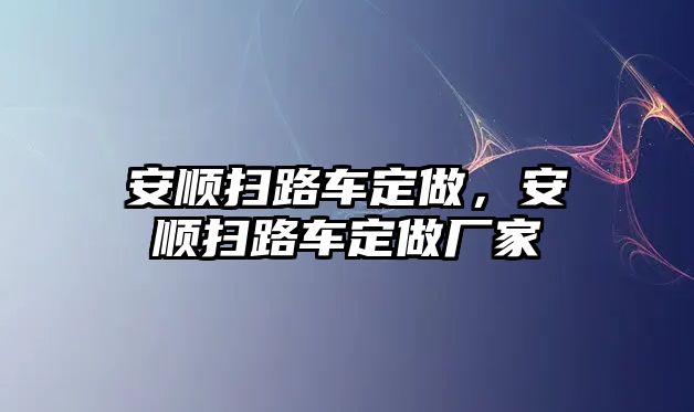 安順掃路車定做，安順掃路車定做廠家