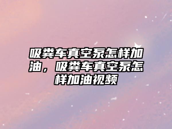 吸糞車真空泵怎樣加油，吸糞車真空泵怎樣加油視頻