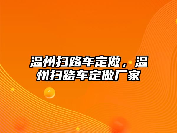 溫州掃路車定做，溫州掃路車定做廠家