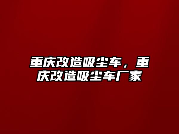 重慶改造吸塵車，重慶改造吸塵車廠家