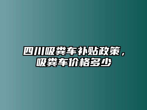 四川吸糞車補貼政策，吸糞車價格多少