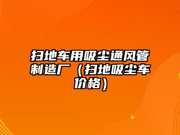 掃地車用吸塵通風管制造廠（掃地吸塵車價格）