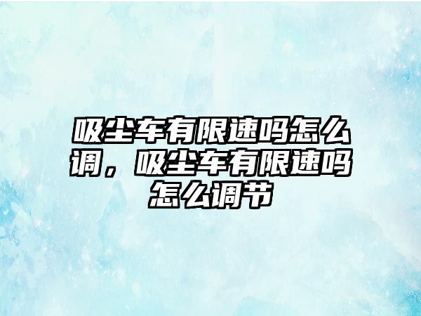 吸塵車有限速嗎怎么調，吸塵車有限速嗎怎么調節