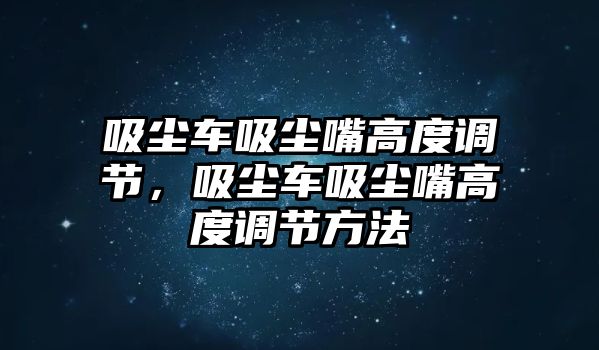 吸塵車吸塵嘴高度調節，吸塵車吸塵嘴高度調節方法