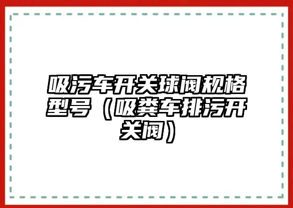 吸污車開關球閥規格型號（吸糞車排污開關閥）