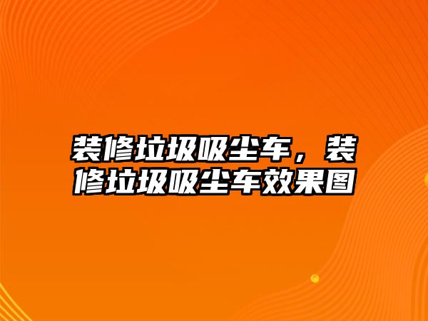 裝修垃圾吸塵車，裝修垃圾吸塵車效果圖