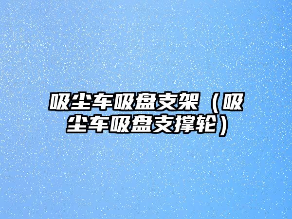 吸塵車吸盤支架（吸塵車吸盤支撐輪）