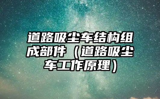 道路吸塵車結(jié)構(gòu)組成部件（道路吸塵車工作原理）