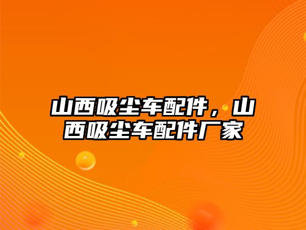 山西吸塵車配件，山西吸塵車配件廠家