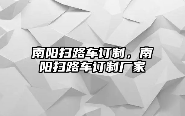 南陽掃路車訂制，南陽掃路車訂制廠家