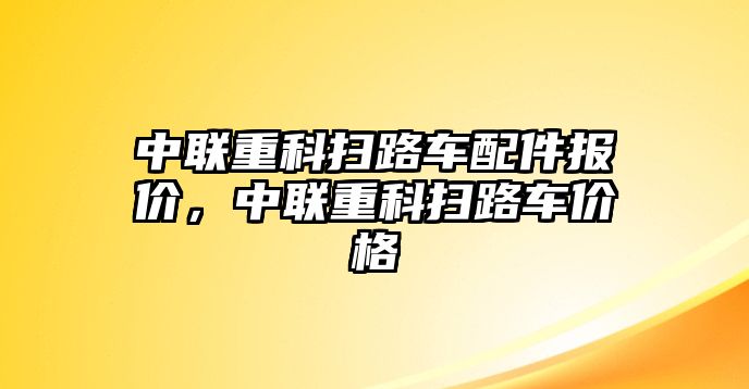 中聯重科掃路車配件報價，中聯重科掃路車價格