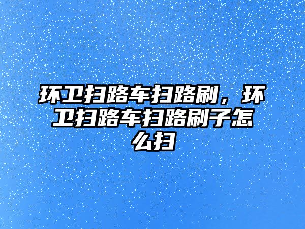 環衛掃路車掃路刷，環衛掃路車掃路刷子怎么掃