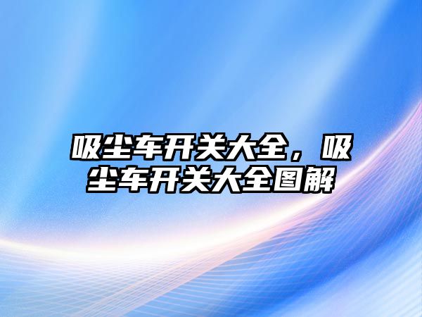 吸塵車開關大全，吸塵車開關大全圖解