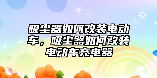 吸塵器如何改裝電動車，吸塵器如何改裝電動車充電器