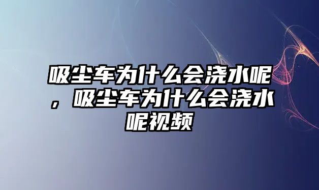 吸塵車為什么會澆水呢，吸塵車為什么會澆水呢視頻