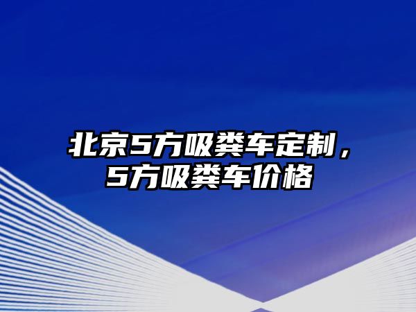 北京5方吸糞車定制，5方吸糞車價格