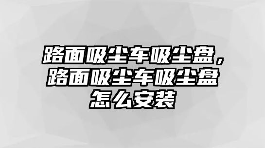 路面吸塵車吸塵盤，路面吸塵車吸塵盤怎么安裝