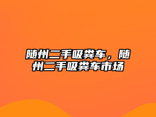 隨州二手吸糞車，隨州二手吸糞車市場