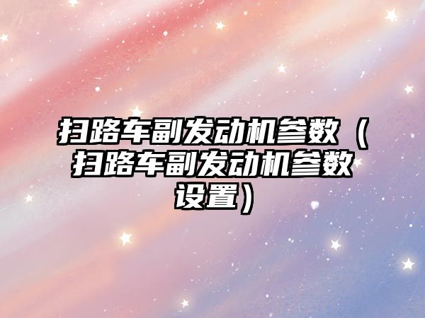 掃路車副發動機參數（掃路車副發動機參數設置）