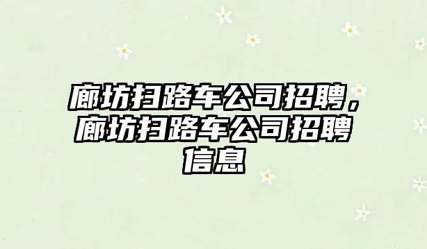 廊坊掃路車公司招聘，廊坊掃路車公司招聘信息