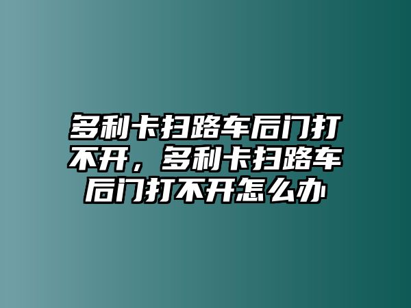 多利卡掃路車后門打不開，多利卡掃路車后門打不開怎么辦