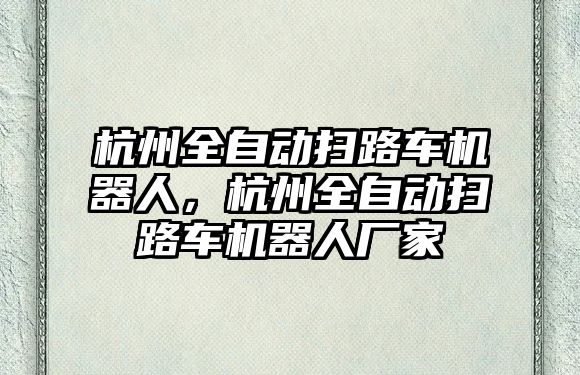 杭州全自動掃路車機器人，杭州全自動掃路車機器人廠家