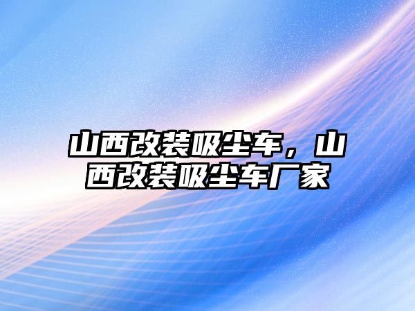 山西改裝吸塵車，山西改裝吸塵車廠家