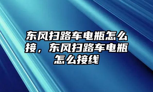 東風掃路車電瓶怎么接，東風掃路車電瓶怎么接線