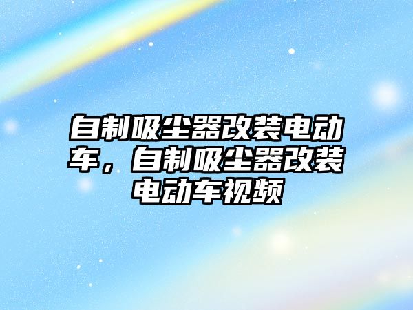 自制吸塵器改裝電動車，自制吸塵器改裝電動車視頻