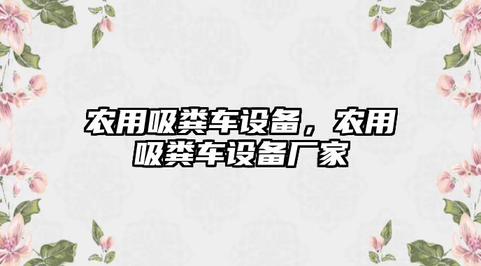 農用吸糞車設備，農用吸糞車設備廠家