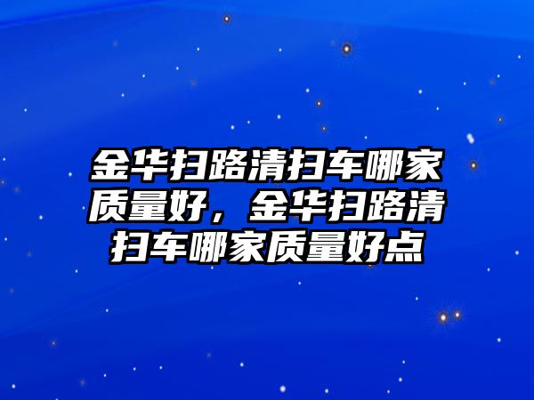 金華掃路清掃車哪家質量好，金華掃路清掃車哪家質量好點