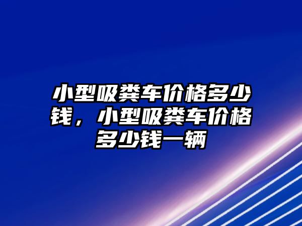 小型吸糞車價格多少錢，小型吸糞車價格多少錢一輛