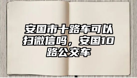 安國市十路車可以掃微信嗎，安國10路公交車