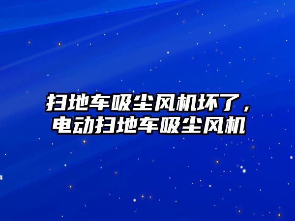 掃地車吸塵風機壞了，電動掃地車吸塵風機