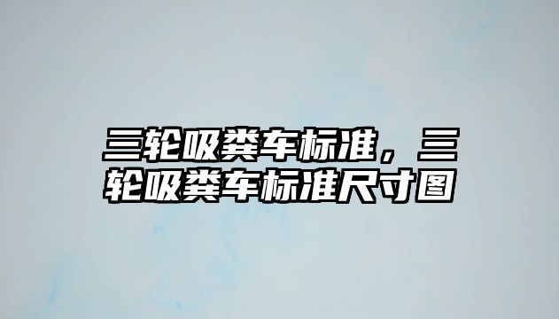 三輪吸糞車標準，三輪吸糞車標準尺寸圖