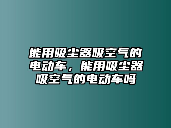 能用吸塵器吸空氣的電動車，能用吸塵器吸空氣的電動車嗎