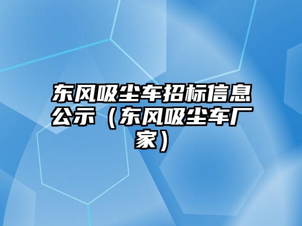 東風吸塵車招標信息公示（東風吸塵車廠家）