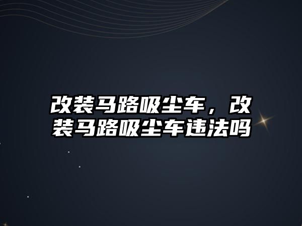 改裝馬路吸塵車，改裝馬路吸塵車違法嗎