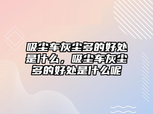 吸塵車灰塵多的好處是什么，吸塵車灰塵多的好處是什么呢