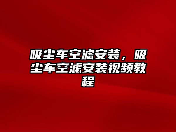 吸塵車空濾安裝，吸塵車空濾安裝視頻教程