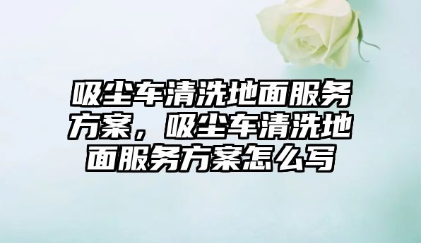 吸塵車清洗地面服務(wù)方案，吸塵車清洗地面服務(wù)方案怎么寫