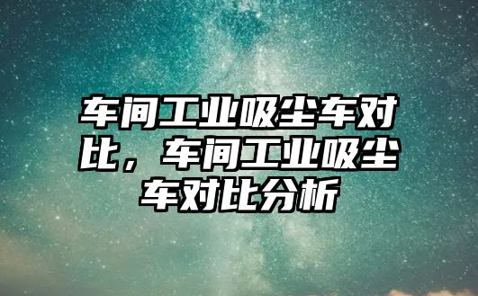 車間工業(yè)吸塵車對(duì)比，車間工業(yè)吸塵車對(duì)比分析