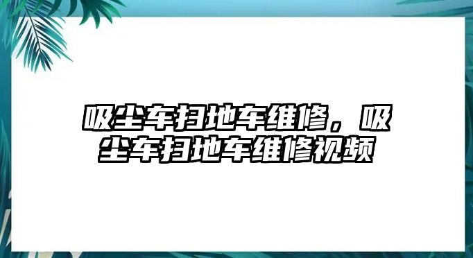 吸塵車掃地車維修，吸塵車掃地車維修視頻