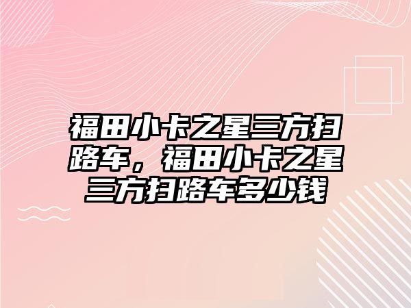 福田小卡之星三方掃路車，福田小卡之星三方掃路車多少錢