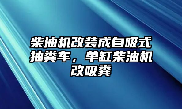 柴油機改裝成自吸式抽糞車，單缸柴油機改吸糞